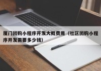 厦门团购小程序开发大概费用（社区团购小程序开发需要多少钱）