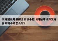 网站建设开发综合实训小结（网站建设开发综合实训小结怎么写）