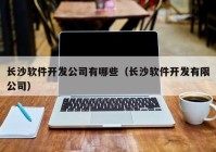 长沙软件开发公司有哪些（长沙软件开发有限公司）