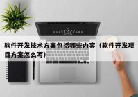 软件开发技术方案包括哪些内容（软件开发项目方案怎么写）