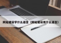 网站建设学什么语言（网站建设用什么语言）