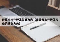 计算机软件开发就业方向（计算机软件开发专业的就业方向）