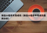 微信小程序开发成功（微信小程序开发成功案例分析）