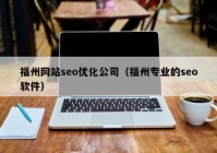 福州网站seo优化公司（福州专业的seo软件）