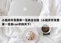 小程序开发费用一览表含价格（小程序开发费用一览表ran华网天下）