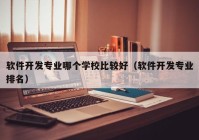 软件开发专业哪个学校比较好（软件开发专业排名）