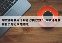 学软件开发用什么笔记本比较好（学软件开发用什么笔记本电脑好）